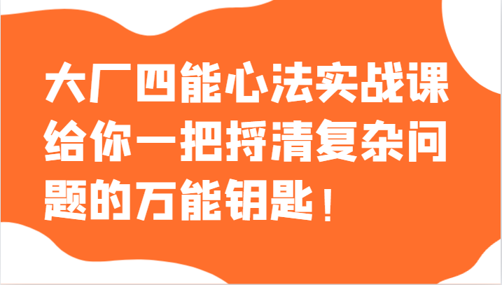 大厂四能心法实战课，给你一把捋清复杂问题的万能钥匙！-启航188资源站