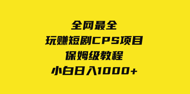 （8139期）全网最全，玩赚短剧CPS项目保姆级教程，小白日入1000+-启航188资源站