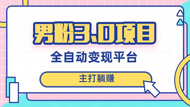 （8142期）男粉3.0项目，日入1000+！全自动获客渠道，当天见效，新手小白也能简单操作-启航188资源站