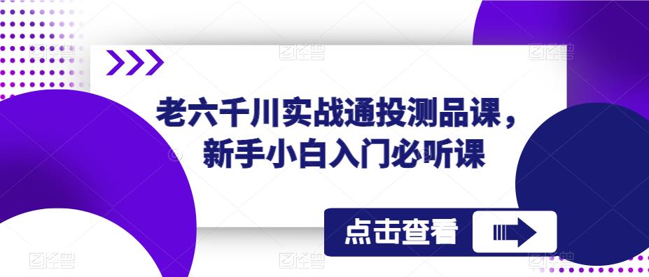 老六千川实战通投测品课，新手小白入门必听课-启航188资源站