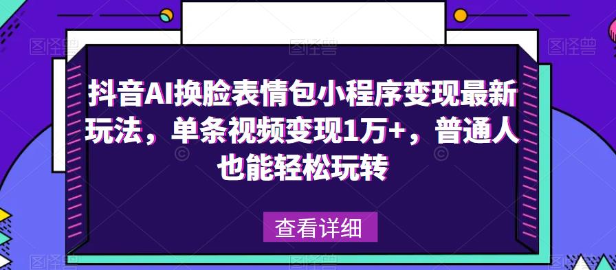 抖音AI换脸表情包小程序变现最新玩法，单条视频变现1万+，普通人也能轻松玩转！-启航188资源站