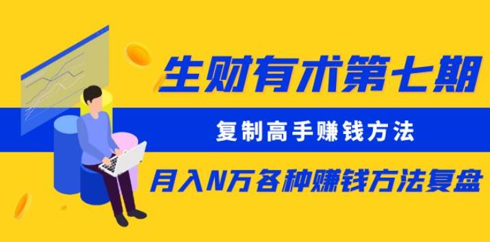 生财有术第七期：复制高手赚钱方法月入N万各种赚钱方法复盘（更新到0430）-启航188资源站