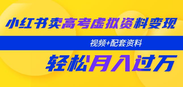 小红书卖高考虚拟资料变现分享课：轻松月入过万（视频+配套资料）-启航188资源站