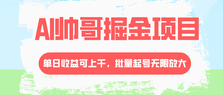 （8222期）AI帅哥掘金项目，单日收益上千，批量起号无限放大-启航188资源站