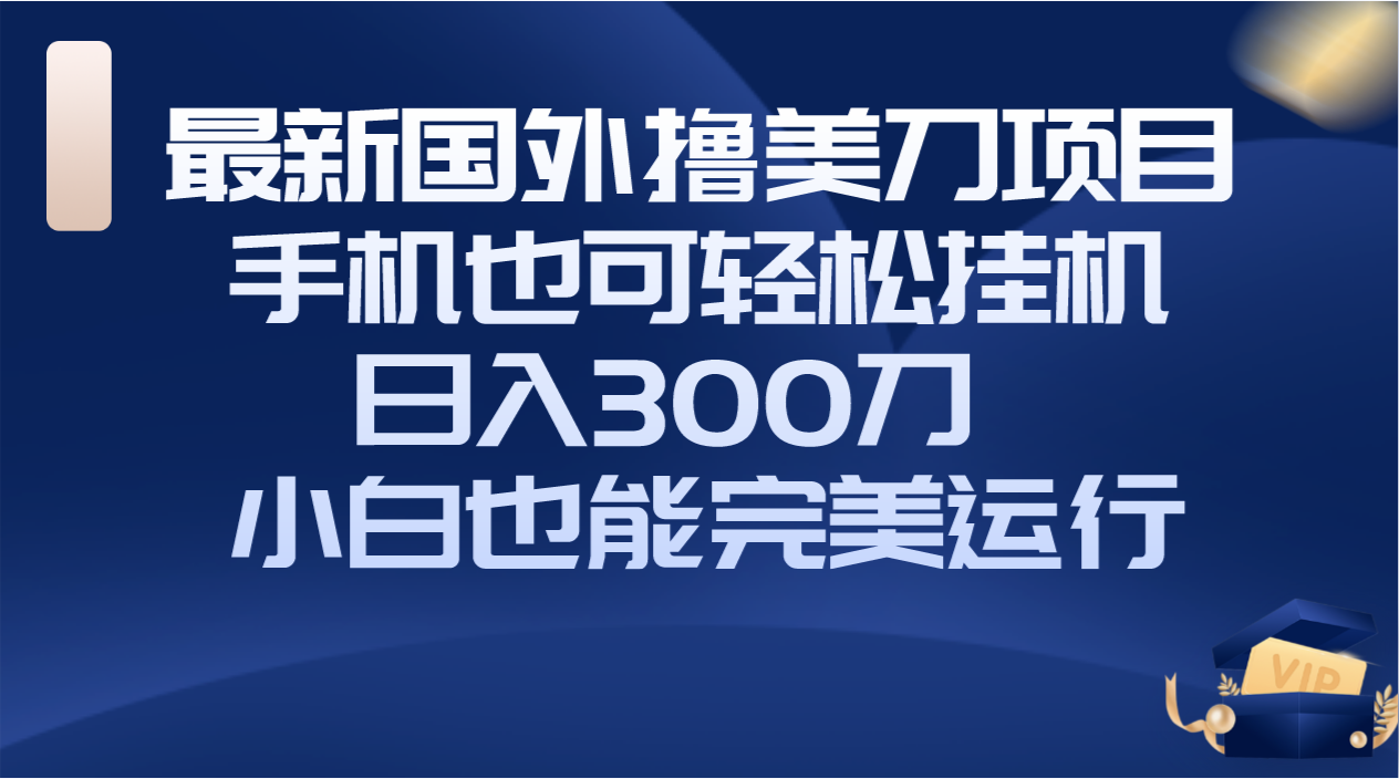 （8230期）国外撸美刀项目，手机也可操作，轻松挂机操作，日入300刀 小白也能完美运行-启航188资源站