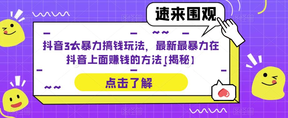 抖音3大暴力搞钱玩法，最新最暴力在抖音上面赚钱的方法【揭秘】-启航188资源站