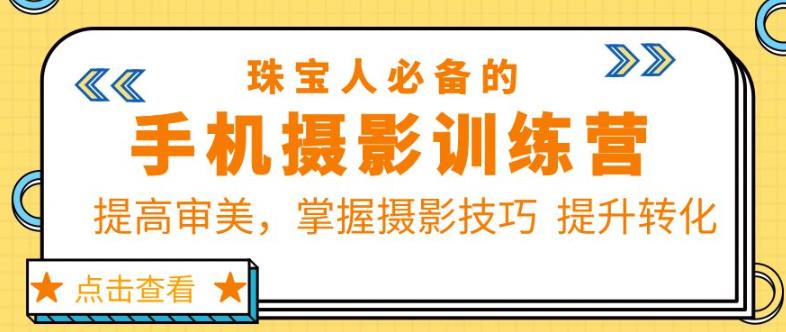 珠宝人必备的手机摄影训练营第7期：提高审美，掌握摄影技巧提升转化-启航188资源站