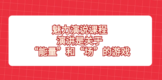 （8272期）魅力 演说课程，演讲是关于“能量”和“场”的游戏-启航188资源站