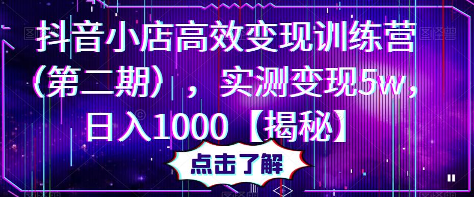 抖音小店高效变现训练营（第二期），实测变现5w，日入1000【揭秘】-启航188资源站