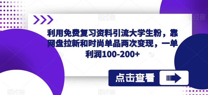 利用免费复习资料引流大学生粉，靠网盘拉新和时尚单品两次变现，一单利润100-200+-启航188资源站