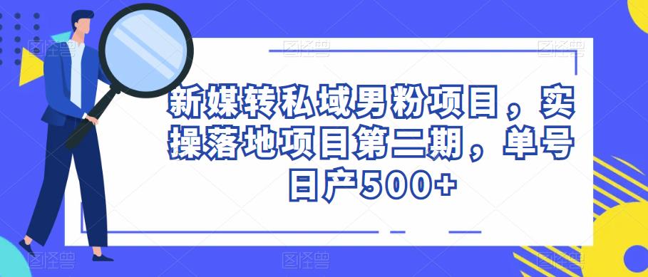 新媒转私域男粉项目，实操落地项目第二期，单号日产500+-启航188资源站