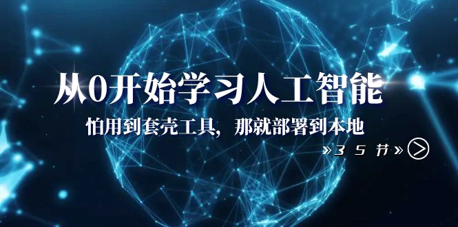 （8307期）从0开始学习人工智能：怕用到套壳工具，那就部署到本地（35节课）-启航188资源站