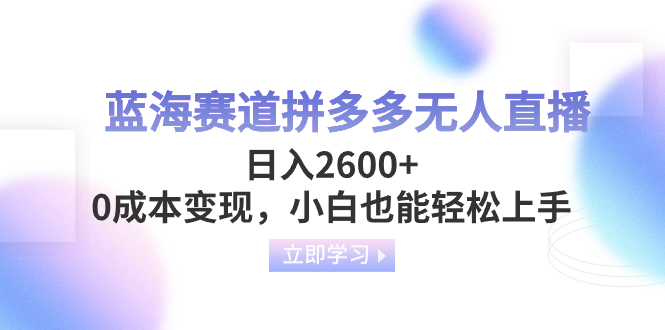 （8331期）蓝海赛道拼多多无人直播，日入2600+，0成本变现，小白也能轻松上手-启航188资源站