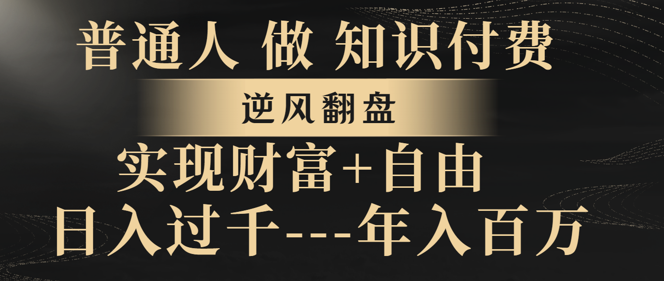 （8333期）普通人做知识付费，逆风翻盘，实现财富自由，日入过千，年入百万-启航188资源站