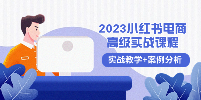 （8342期）2023小红书-电商高级实战课程，实战教学+案例分析（38节课）-启航188资源站