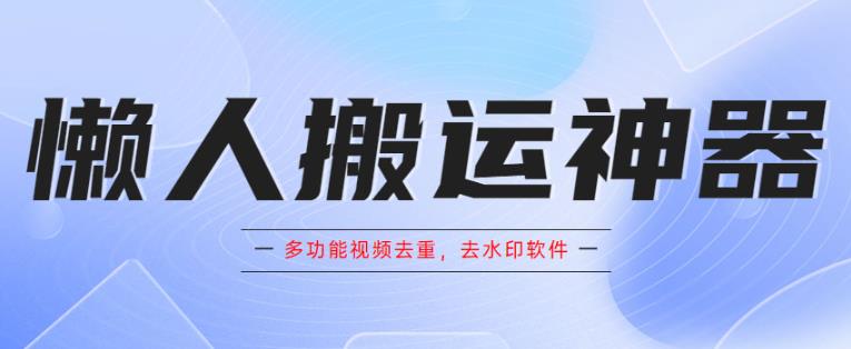 懒人搬运神器，多功能视频去重，去水印软件手机版app-启航188资源站