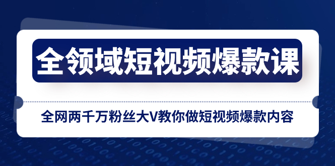 （8356期）全领域 短视频爆款课，全网两千万粉丝大V教你做短视频爆款内容-启航188资源站