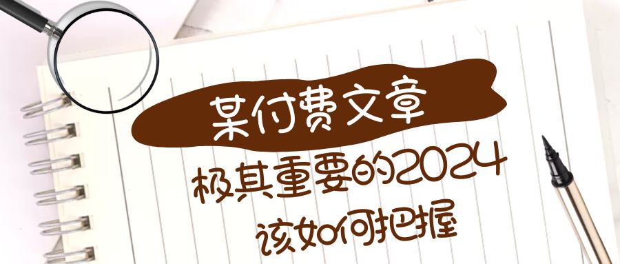 （8367期）极其重要的2024该如何把握？【某公众号付费文章】-启航188资源站