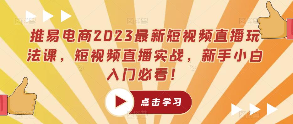 推易电商2023最新短视频直播玩法课，短视频直播实战，新手小白入门必看！-启航188资源站