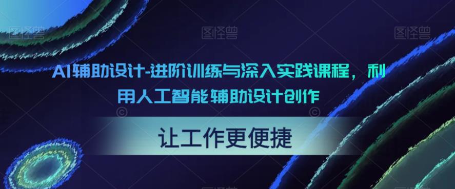 AI辅助设计-进阶训练与深入实践课程，利用人工智能辅助设计创作-启航188资源站