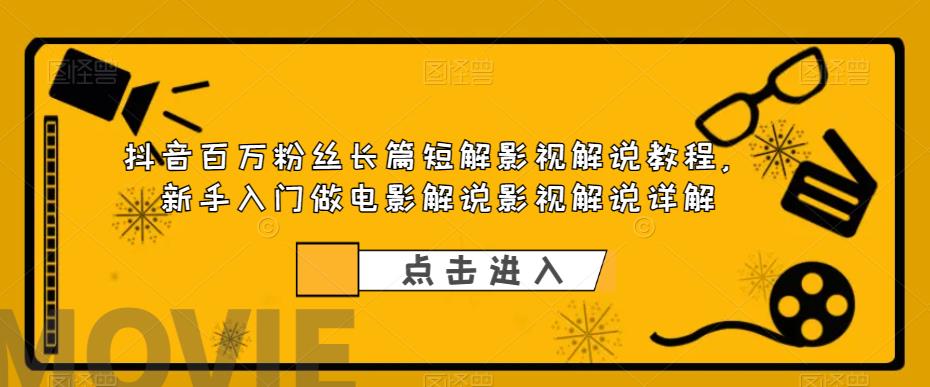 抖音百万粉丝长篇短解影视解说教程，新手入门做电影解说影视解说详解-启航188资源站