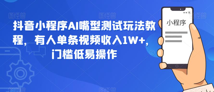 抖音小程序AI嘴型测试玩法教程，有人单条视频收入1W+，门槛低易操作-启航188资源站