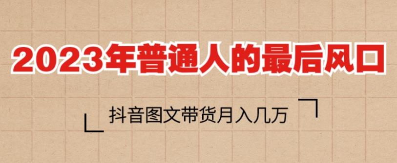 2023年普通人的最后风口，抖音图文带货月入几万，只需一部手机即可操作-启航188资源站