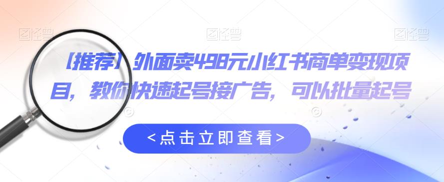 外面卖498元小红书商单变现项目，教你快速起号接广告，可以批量起号-启航188资源站