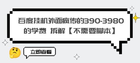 百度挂机外面疯传的390-3980的学费拆解【不需要脚本】【揭秘】-启航188资源站