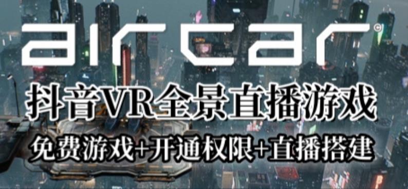 AirCar全景直播项目2023年抖音最新最火直播玩法（兔费游戏+开通VR权限+直播间搭建指导）-启航188资源站