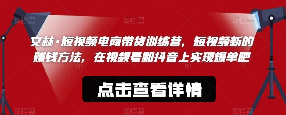 文林·短‮频视‬电商带‮训货‬练营，短视频‮的新‬赚钱方法，在视‮号频‬和抖音‮实上‬现爆单吧-启航188资源站