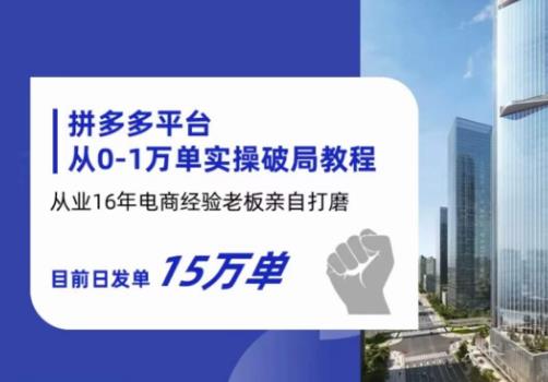 拼多多从0-1万单实操破局教程，从业16年电商经验打磨，目前日发单15万单-启航188资源站