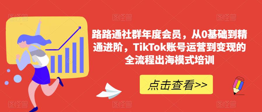 路路通社群年度会员，从0基础到精通进阶，TikTok账号运营到变现的全流程出海模式培训-启航188资源站