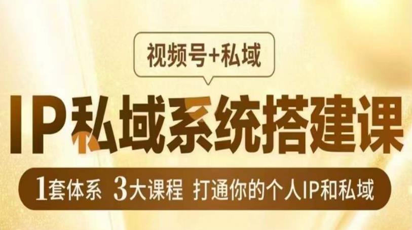 IP私域系统搭建课，视频号+私域​，1套体系3大课程，打通你的个人IP和私域-启航188资源站