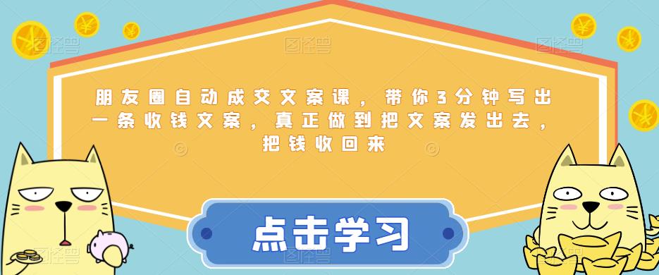 朋友圈自动成交文案课，带你3分钟写出一条收钱文案，真正做到把文案发出去，把钱收回来-启航188资源站