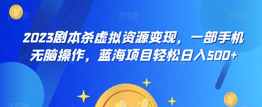 云逸·2023剧本杀虚拟资源变现，一部手机无脑操作，蓝海项目轻松日入500+-启航188资源站