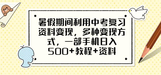 暑假期间利用中考复习资料变现，多种变现方式，一部手机日入500+教程+资料【揭秘】-启航188资源站