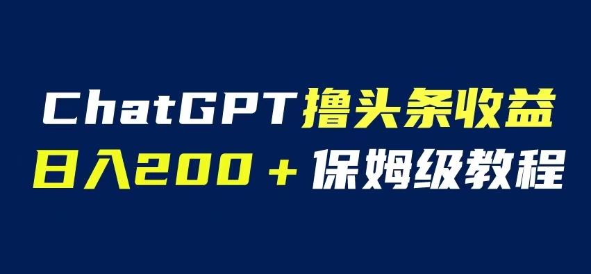 ChatGPT解放双手撸头条收益，日入200保姆级教程，自媒体小白无脑操作【揭秘】-启航188资源站