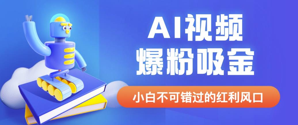 外面收费1980最新AI视频爆粉吸金项目【详细教程+AI工具+变现案例】【揭秘】-启航188资源站