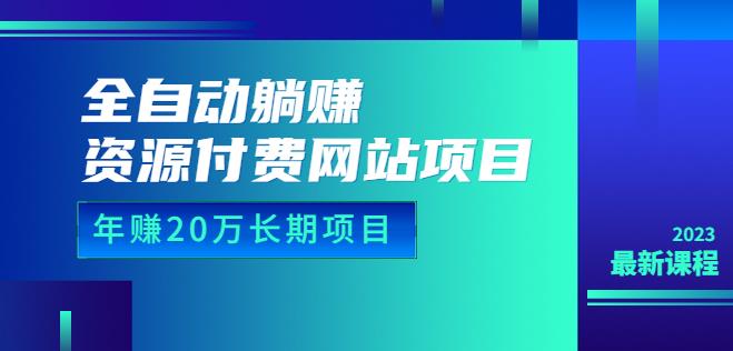 全自动躺赚资源付费网站项目：年赚20万长期项目（详细教程+源码）23年更新-启航188资源站