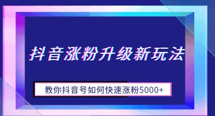 抖音涨粉升级新玩法，教你抖音号如何快速涨粉5000+【揭秘】-启航188资源站