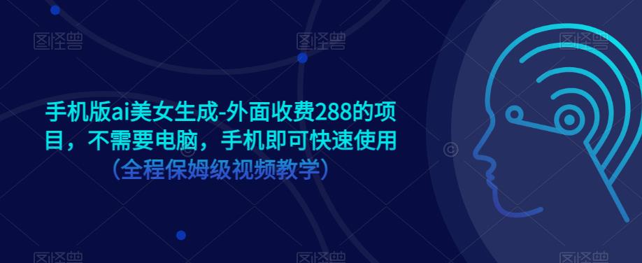 手机版ai美女生成-外面收费288的项目，不需要电脑，手机即可快速使用（全程保姆级视频教学）-启航188资源站