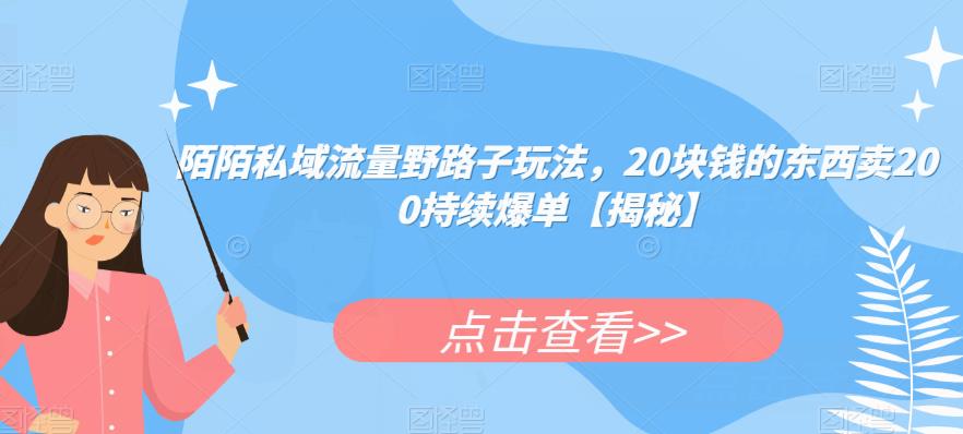 陌陌私域流量野路子玩法，20块钱的东西卖200持续爆单【揭秘】-启航188资源站