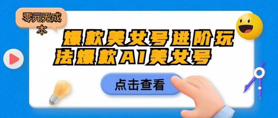 爆款美女号进阶玩法爆款AI美女号，日入1000零元无成本【揭秘】-启航188资源站