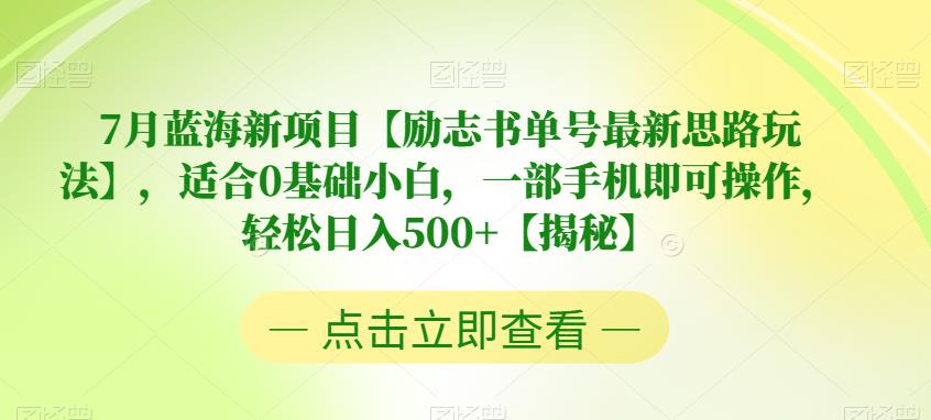 7月蓝海新项目【励志书单号最新思路玩法】，适合0基础小白，一部手机即可操作，轻松日入500+【揭秘】-启航188资源站