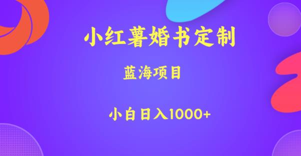 小红薯婚书定制，蓝海项目，小白日入1000+【揭秘】-启航188资源站