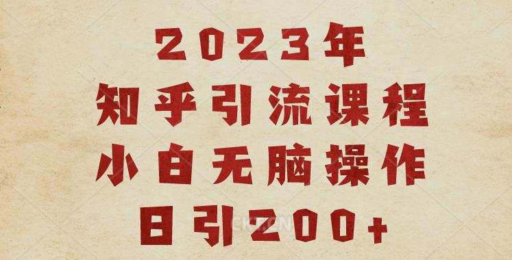 2023知乎引流课程，小白无脑操作日引200+【揭秘】-启航188资源站