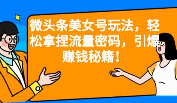 微头条美女号玩法，轻松拿捏流量密码，引爆赚钱秘籍！【揭秘】-启航188资源站