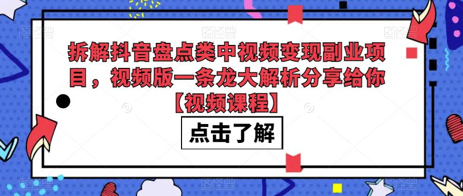 拆解抖音盘点类中视频变现副业项目，视频版一条龙大解析分享给你【视频课程】-启航188资源站