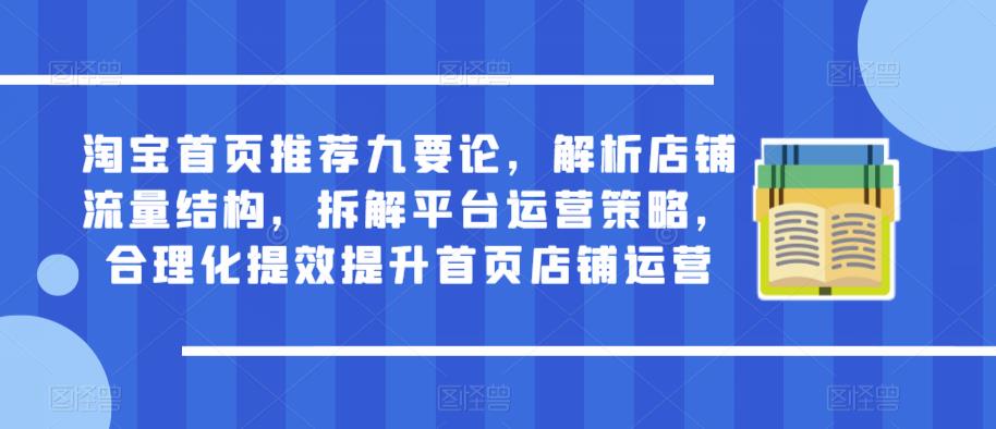 淘宝首页推荐九要论，解析店铺流量结构，拆解平台运营策略，合理化提效提升首页店铺运营-启航188资源站